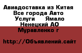 Авиадоставка из Китая - Все города Авто » Услуги   . Ямало-Ненецкий АО,Муравленко г.